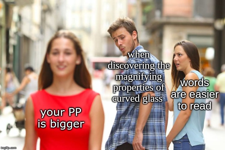 probably during the Middle Ages or earlier . . . . | when discovering the magnifying properties of curved glass; words are easier to read; your PP is bigger | image tagged in memes,distracted boyfriend | made w/ Imgflip meme maker