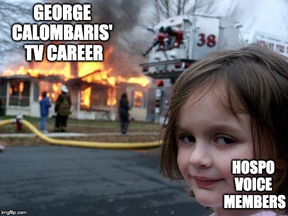Disaster Girl | GEORGE 
CALOMBARIS' 
TV CAREER; HOSPO 
VOICE 
MEMBERS | image tagged in memes,disaster girl | made w/ Imgflip meme maker
