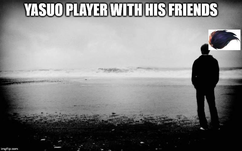 standing alone | YASUO PLAYER WITH HIS FRIENDS | image tagged in standing alone | made w/ Imgflip meme maker