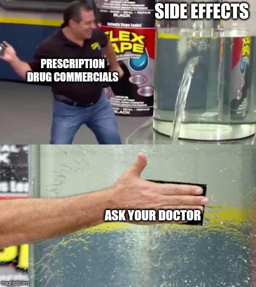 Flex Tape | SIDE EFFECTS; PRESCRIPTION DRUG COMMERCIALS; ASK YOUR DOCTOR | image tagged in flex tape | made w/ Imgflip meme maker