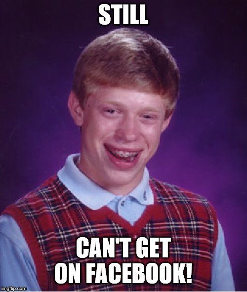 Bad Luck Brian Meme | STILL CAN'T GET ON FACEBOOK! | image tagged in memes,bad luck brian | made w/ Imgflip meme maker