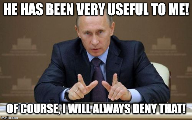 Vladimir Putin Meme | HE HAS BEEN VERY USEFUL TO ME! OF COURSE, I WILL ALWAYS DENY THAT! | image tagged in memes,vladimir putin | made w/ Imgflip meme maker