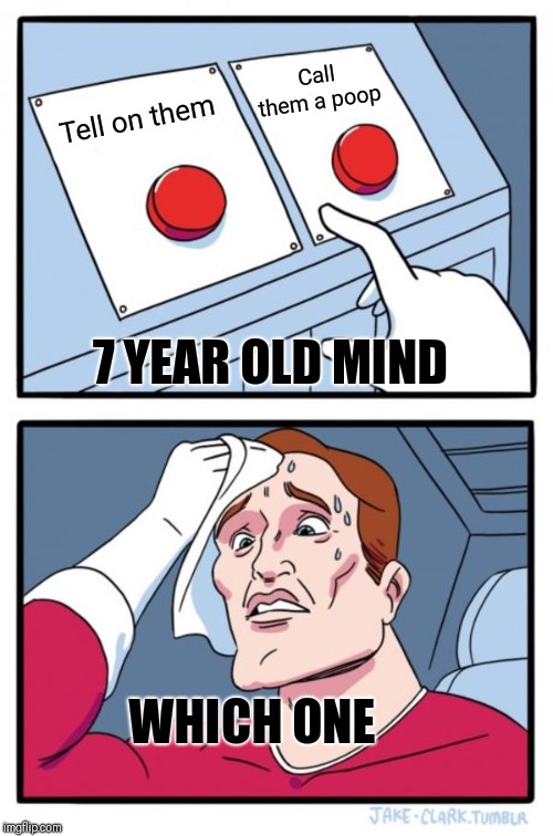 Two Buttons | Call them a poop; Tell on them; 7 YEAR OLD MIND; WHICH ONE | image tagged in memes,two buttons | made w/ Imgflip meme maker