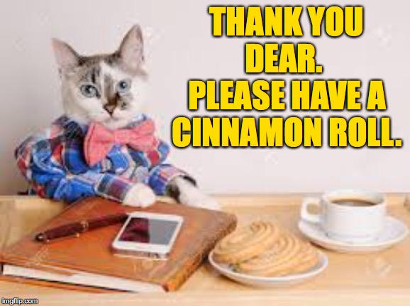 THANK YOU DEAR.  PLEASE HAVE A CINNAMON ROLL. | made w/ Imgflip meme maker
