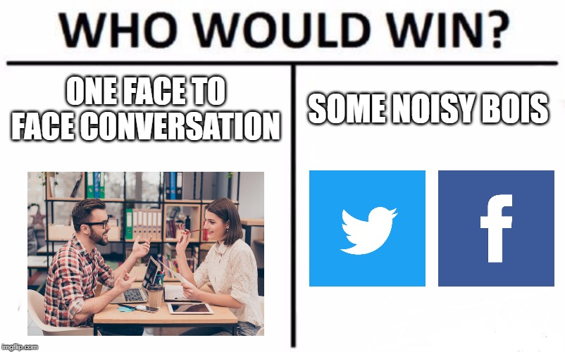 Who Would Win? | ONE FACE TO FACE CONVERSATION; SOME NOISY BOIS | image tagged in memes,who would win | made w/ Imgflip meme maker