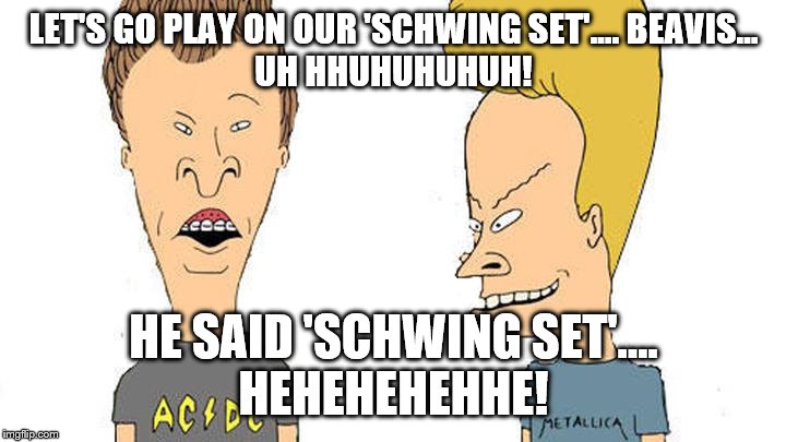 Beavis & Butthead | LET'S GO PLAY ON OUR 'SCHWING SET'.... BEAVIS…
UH HHUHUHUHUH! HE SAID 'SCHWING SET'....
HEHEHEHEHHE! | image tagged in beavis  butthead | made w/ Imgflip meme maker