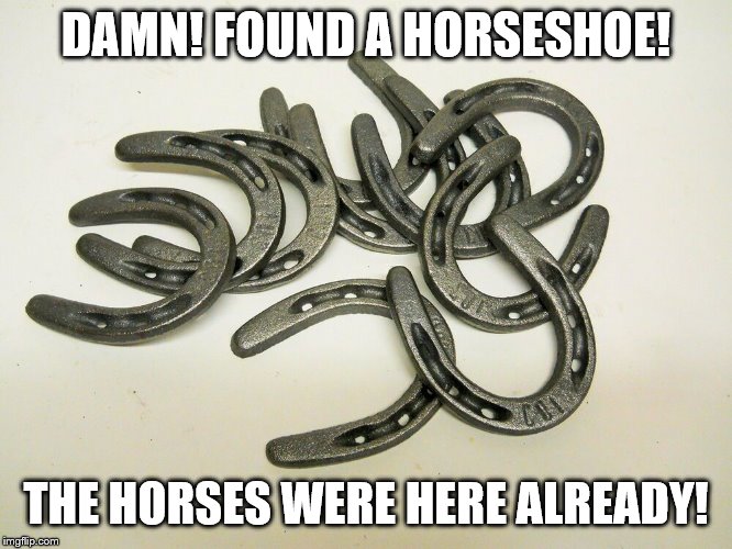 DAMN! FOUND A HORSESHOE! THE HORSES WERE HERE ALREADY! | made w/ Imgflip meme maker
