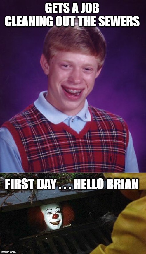 oh ! what bad luck | GETS A JOB CLEANING OUT THE SEWERS; FIRST DAY . . . HELLO BRIAN | image tagged in memes,bad luck brian,pennywise | made w/ Imgflip meme maker