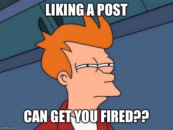 Futurama Fry | LIKING A POST; CAN GET YOU FIRED?? | image tagged in memes,futurama fry | made w/ Imgflip meme maker