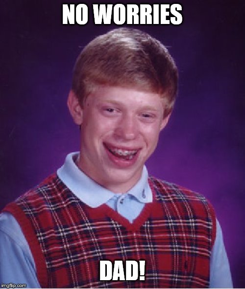 Bad Luck Brian Meme | NO WORRIES DAD! | image tagged in memes,bad luck brian | made w/ Imgflip meme maker