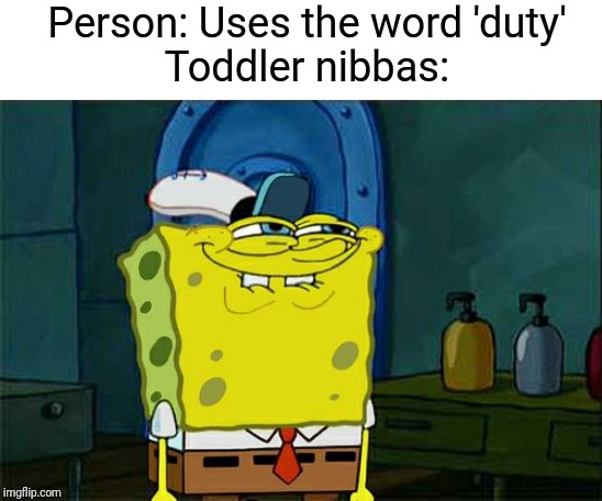 Don't You Squidward | Person: Uses the word 'duty'
Toddler nibbas: | image tagged in memes,dont you squidward | made w/ Imgflip meme maker