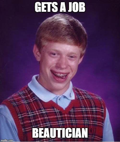 Bad Luck Brian | GETS A JOB; BEAUTICIAN | image tagged in memes,bad luck brian | made w/ Imgflip meme maker