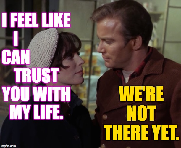 Love takes time. | I CAN; I FEEL LIKE; WE'RE NOT THERE YET. TRUST YOU WITH MY LIFE. | image tagged in memes,edith keeler,star trek,captain kirk,it takes time | made w/ Imgflip meme maker
