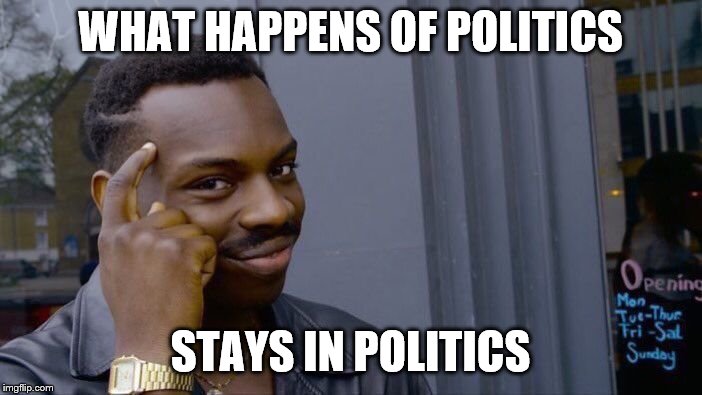 Roll Safe Think About It Meme | WHAT HAPPENS OF POLITICS STAYS IN POLITICS | image tagged in memes,roll safe think about it | made w/ Imgflip meme maker