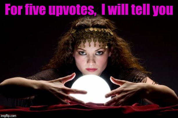 Fortune teller | For five upvotes,  I will tell you | image tagged in fortune teller | made w/ Imgflip meme maker