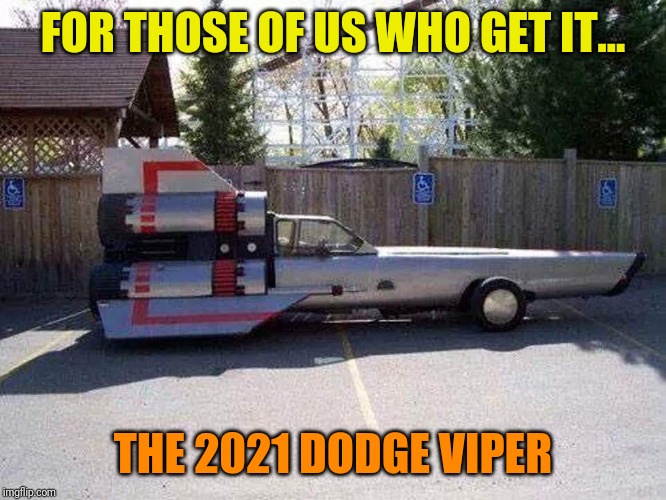 Viper car | FOR THOSE OF US WHO GET IT... THE 2021 DODGE VIPER | image tagged in sci-fi,nerds,battlestar galactica | made w/ Imgflip meme maker