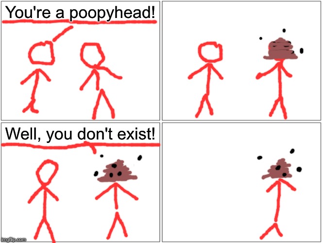 Poopyhead | You're a poopyhead! Well, you don't exist! | image tagged in memes,blank comic panel 2x2 | made w/ Imgflip meme maker