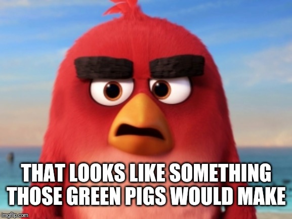 Angry Birds | THAT LOOKS LIKE SOMETHING THOSE GREEN PIGS WOULD MAKE | image tagged in angry birds | made w/ Imgflip meme maker