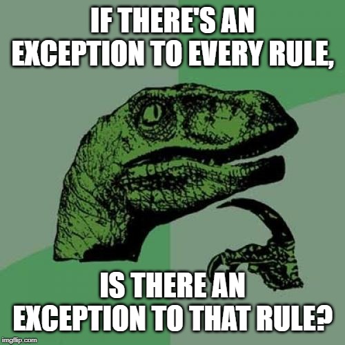 Philosoraptor Meme | IF THERE'S AN EXCEPTION TO EVERY RULE, IS THERE AN EXCEPTION TO THAT RULE? | image tagged in memes,philosoraptor | made w/ Imgflip meme maker