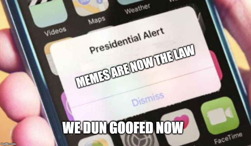 Presidential Alert | MEMES ARE NOW THE LAW; WE DUN GOOFED NOW | image tagged in memes,presidential alert | made w/ Imgflip meme maker
