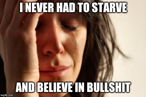 First World Problems Meme | I NEVER HAD TO STARVE AND BELIEVE IN BULLSHIT | image tagged in memes,first world problems | made w/ Imgflip meme maker