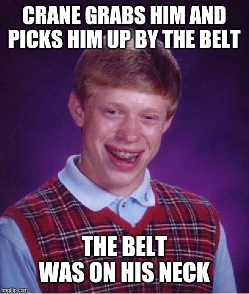 Bad Luck Brian Meme | CRANE GRABS HIM AND PICKS HIM UP BY THE BELT THE BELT WAS ON HIS NECK | image tagged in memes,bad luck brian | made w/ Imgflip meme maker