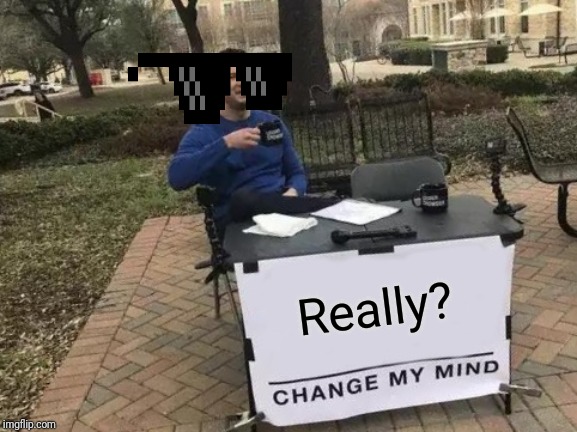 Change My Mind Meme | Really? | image tagged in memes,change my mind | made w/ Imgflip meme maker