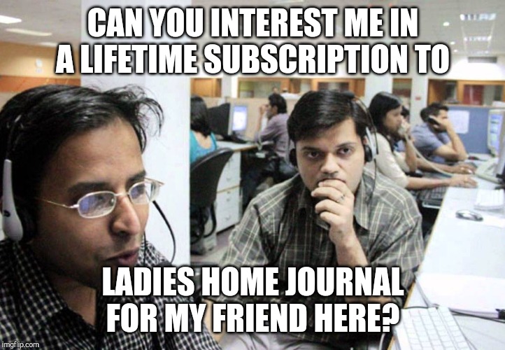 Indian Telemarketer | CAN YOU INTEREST ME IN A LIFETIME SUBSCRIPTION TO LADIES HOME JOURNAL FOR MY FRIEND HERE? | image tagged in indian telemarketer | made w/ Imgflip meme maker