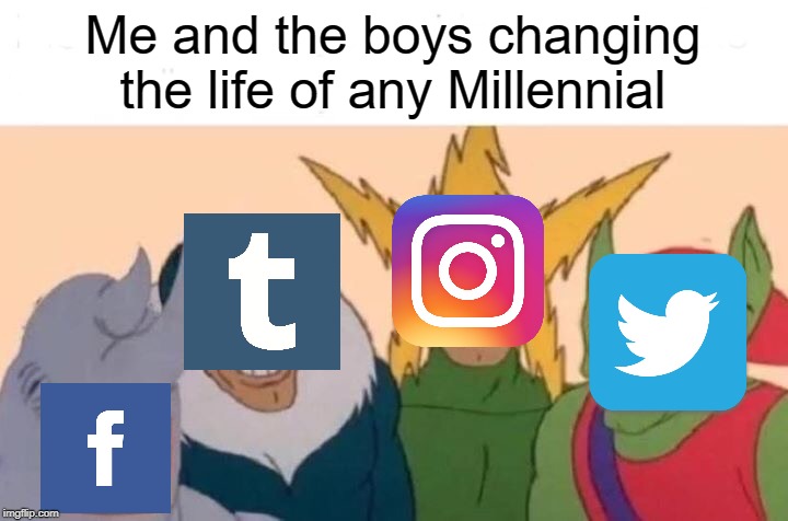 Me And The Boys Meme | Me and the boys changing the life of any Millennial | image tagged in memes,me and the boys | made w/ Imgflip meme maker