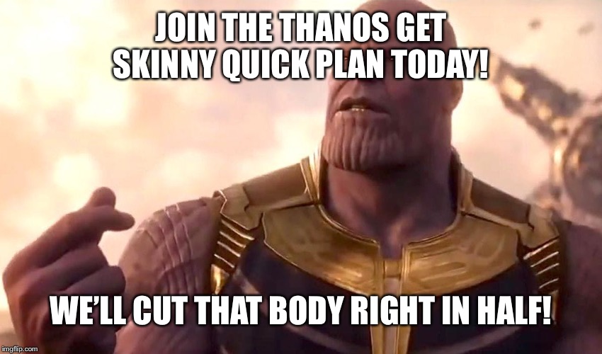Yeah this probably isnt original. But hey ¯_(ツ)_/¯ | JOIN THE THANOS GET SKINNY QUICK PLAN TODAY! WE’LL CUT THAT BODY RIGHT IN HALF! | image tagged in thanos snap,endgame,skinny | made w/ Imgflip meme maker