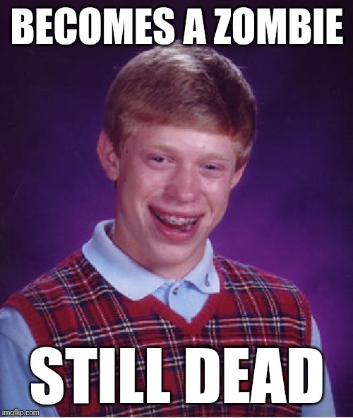 Bad Luck Brian Meme | BECOMES A ZOMBIE STILL DEAD | image tagged in memes,bad luck brian | made w/ Imgflip meme maker