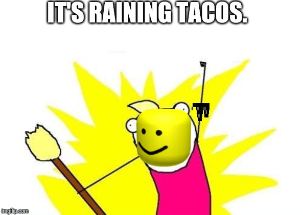 X All The Y Meme | IT'S RAINING TACOS. | image tagged in memes,x all the y | made w/ Imgflip meme maker