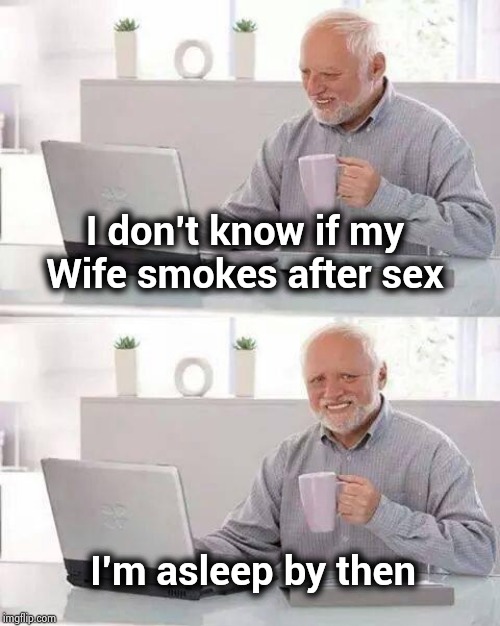 Hide the Pain Harold Meme | I don't know if my Wife smokes after sex I'm asleep by then | image tagged in memes,hide the pain harold | made w/ Imgflip meme maker