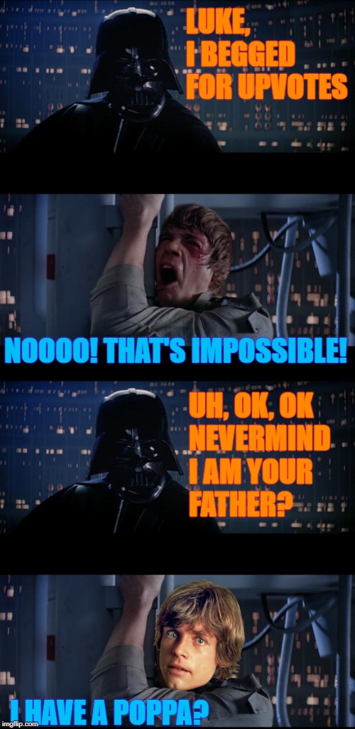 You can lessen the impact by admitting something far more sinister | LUKE, I BEGGED FOR UPVOTES; NOOOO! THAT'S IMPOSSIBLE! UH, OK, OK
NEVERMIND
I AM YOUR
FATHER? I HAVE A POPPA? | image tagged in memes,star wars no,upvotes,begging,poppa | made w/ Imgflip meme maker