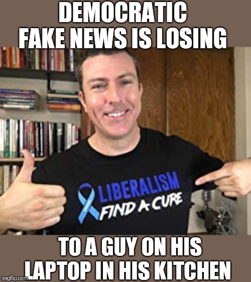 Mark dice | DEMOCRATIC FAKE NEWS IS LOSING; TO A GUY ON HIS LAPTOP IN HIS KITCHEN | image tagged in mark dice,funny memes | made w/ Imgflip meme maker