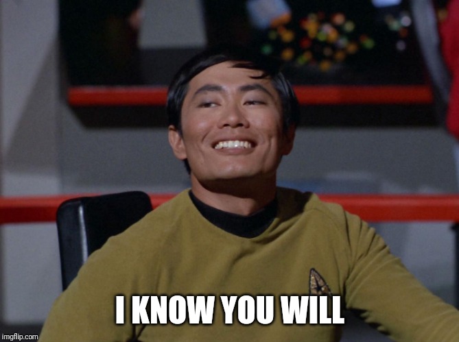 Sulu smug | I KNOW YOU WILL | image tagged in sulu smug | made w/ Imgflip meme maker