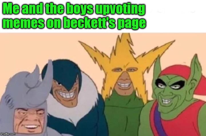 Me And The Boys Meme | Me and the boys upvoting memes on beckett's page | image tagged in memes,me and the boys | made w/ Imgflip meme maker