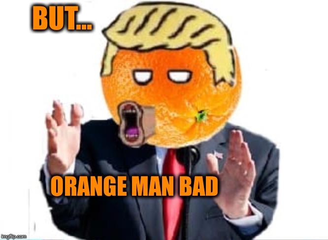 Orange Man | BUT... ORANGE MAN BAD | image tagged in orange man | made w/ Imgflip meme maker