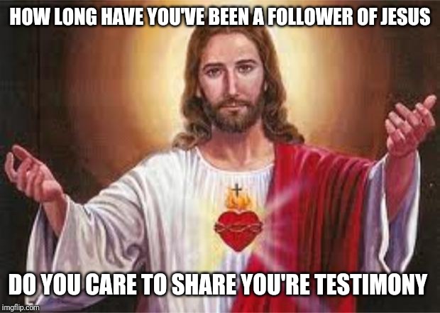 I was saved a 5 years old. I am raised in a Christian household. | HOW LONG HAVE YOU'VE BEEN A FOLLOWER OF JESUS; DO YOU CARE TO SHARE YOU'RE TESTIMONY | image tagged in jesus | made w/ Imgflip meme maker