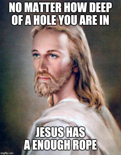 This is a little quote I mad up | NO MATTER HOW DEEP OF A HOLE YOU ARE IN; JESUS HAS A ENOUGH ROPE | image tagged in jesus greatest miracle | made w/ Imgflip meme maker
