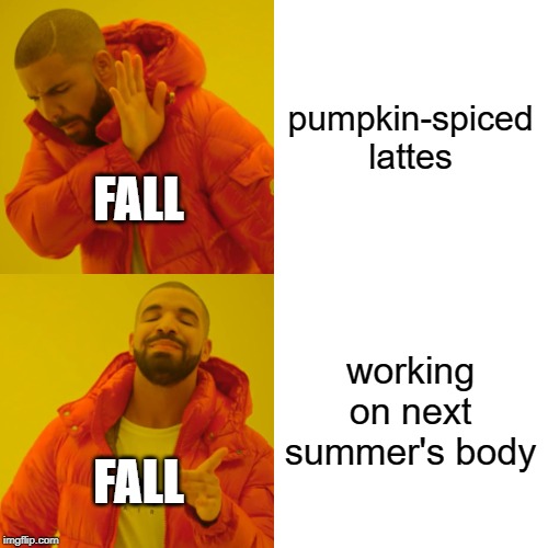 Drake Hotline Bling | pumpkin-spiced lattes; FALL; working on next summer's body; FALL | image tagged in memes,drake hotline bling | made w/ Imgflip meme maker