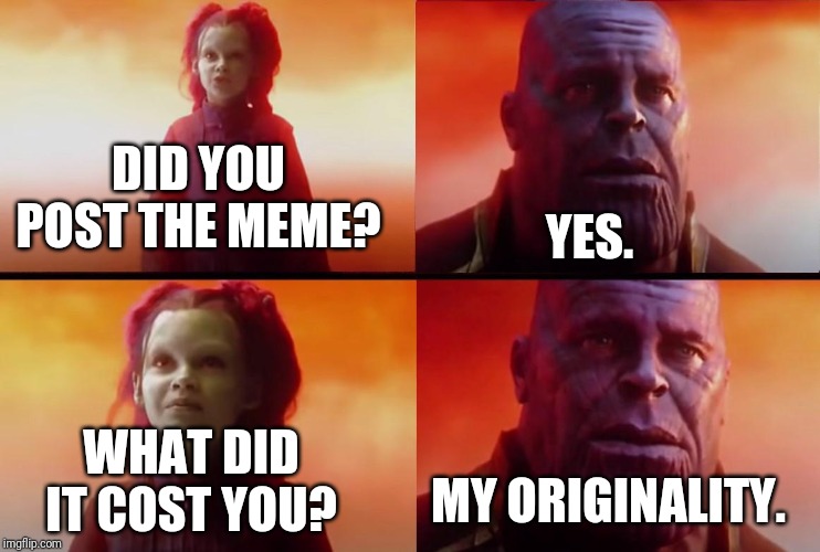 Bad and unfunny meme | DID YOU POST THE MEME? YES. WHAT DID IT COST YOU? MY ORIGINALITY. | image tagged in thanos what did it cost,memes,thanos,unoriginal | made w/ Imgflip meme maker