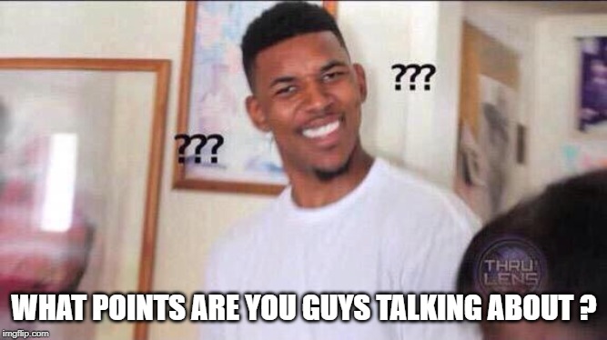 Black guy confused | WHAT POINTS ARE YOU GUYS TALKING ABOUT ? | image tagged in black guy confused | made w/ Imgflip meme maker