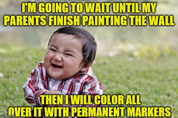 Evil Toddler | I'M GOING TO WAIT UNTIL MY PARENTS FINISH PAINTING THE WALL; THEN I WILL COLOR ALL OVER IT WITH PERMANENT MARKERS | image tagged in memes,evil toddler | made w/ Imgflip meme maker