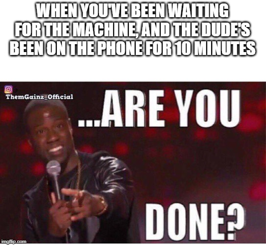 WHEN YOU'VE BEEN WAITING FOR THE MACHINE, AND THE DUDE'S BEEN ON THE PHONE FOR 10 MINUTES | made w/ Imgflip meme maker