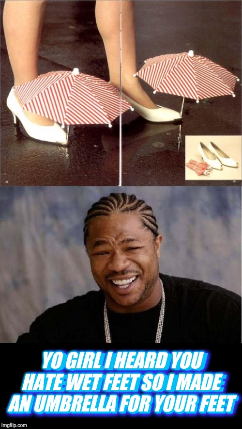 YO GIRL I HEARD YOU HATE WET FEET SO I MADE AN UMBRELLA FOR YOUR FEET; YO GIRL I HEARD YOU HATE WET FEET SO I MADE AN UMBRELLA FOR YOUR FEET | image tagged in memes,yo dawg heard you | made w/ Imgflip meme maker