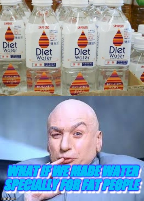WHAT IF WE MADE WATER SPECIALLY FOR FAT PEOPLE; WHAT IF WE MADE WATER SPECIALLY FOR FAT PEOPLE | image tagged in dr evil pinky | made w/ Imgflip meme maker