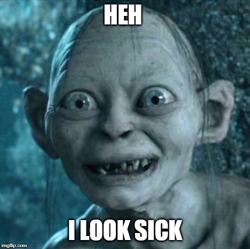 Gollum Meme | HEH; I LOOK SICK | image tagged in memes,gollum | made w/ Imgflip meme maker