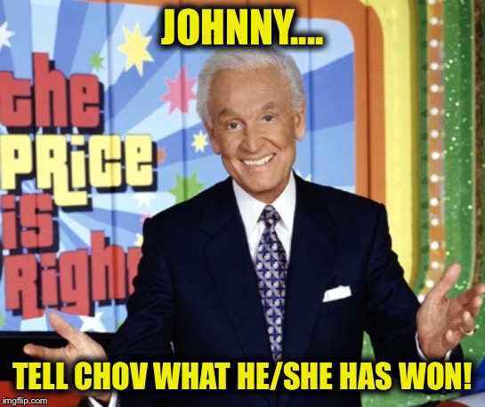 Cash and prizes | JOHNNY.... TELL CHOV WHAT HE/SHE HAS WON! | image tagged in cash and prizes | made w/ Imgflip meme maker
