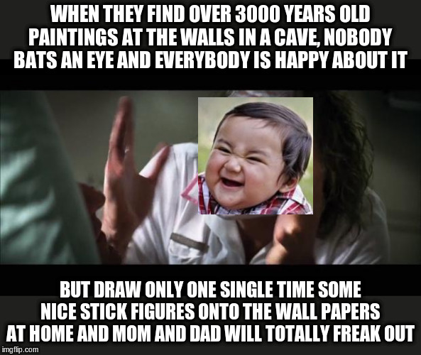 And everybody loses their minds Meme | WHEN THEY FIND OVER 3000 YEARS OLD PAINTINGS AT THE WALLS IN A CAVE, NOBODY BATS AN EYE AND EVERYBODY IS HAPPY ABOUT IT BUT DRAW ONLY ONE SI | image tagged in memes,and everybody loses their minds | made w/ Imgflip meme maker